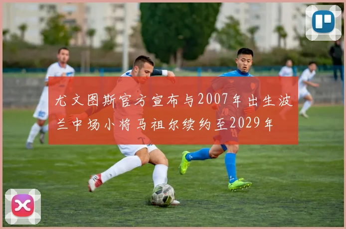 尤文图斯官方宣布与2007年出生波兰中场小将马祖尔续约至2029年