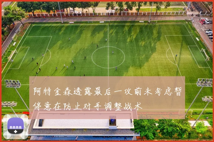 阿特金森透露最后一攻前未考虑暂停意在防止对手调整战术