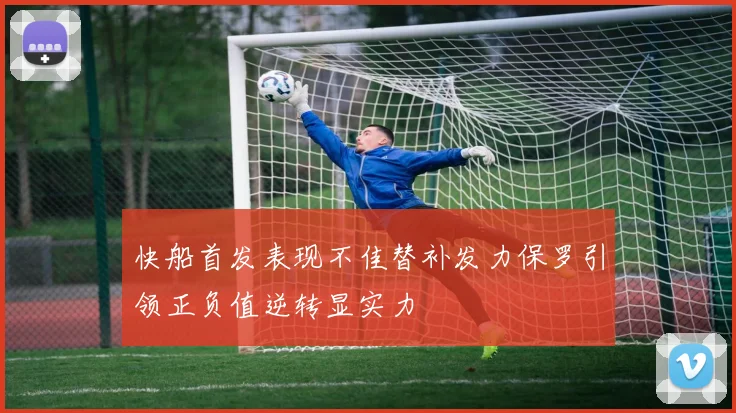 快船首发表现不佳替补发力保罗引领正负值逆转显实力