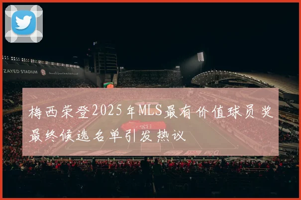 梅西荣登2025年MLS最有价值球员奖最终候选名单引发热议