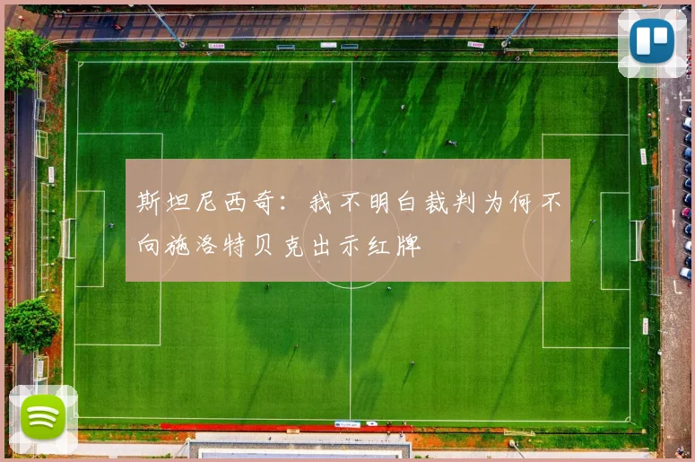 斯坦尼西奇：我不明白裁判为何不向施洛特贝克出示红牌