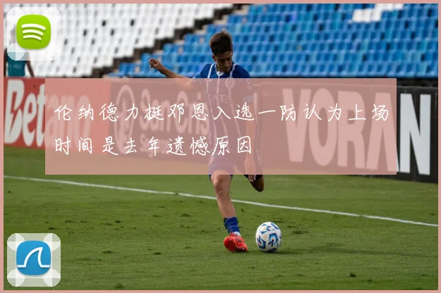 伦纳德力挺邓恩入选一防认为上场时间是去年遗憾原因