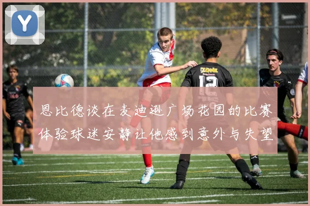 恩比德谈在麦迪逊广场花园的比赛体验球迷安静让他感到意外与失望