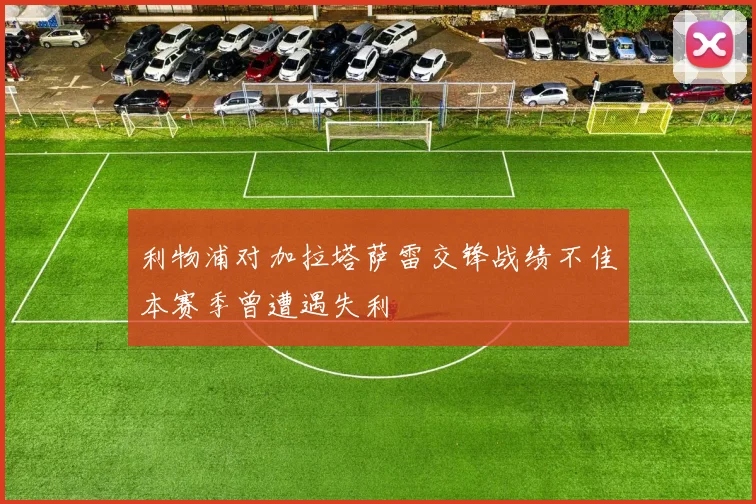 利物浦对加拉塔萨雷交锋战绩不佳本赛季曾遭遇失利