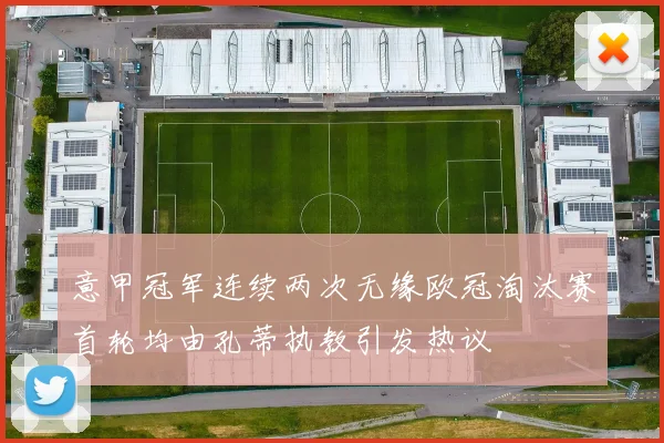 意甲冠军连续两次无缘欧冠淘汰赛首轮均由孔蒂执教引发热议