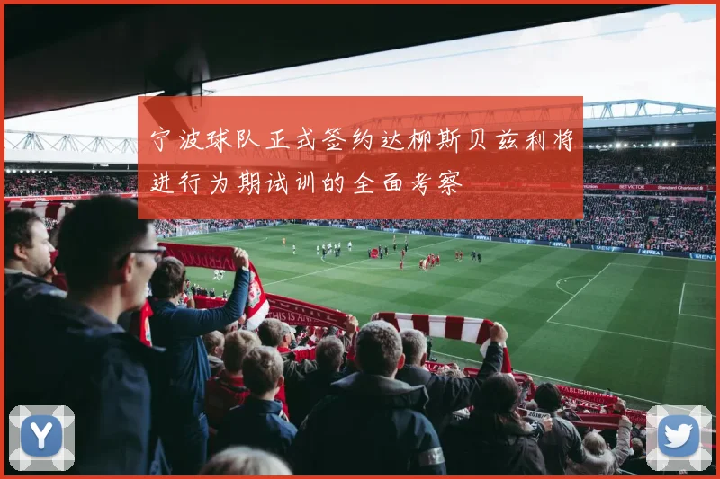 宁波球队正式签约达柳斯贝兹利将进行为期试训的全面考察