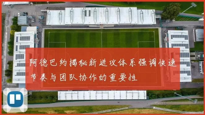阿德巴约揭秘新进攻体系强调快速节奏与团队协作的重要性