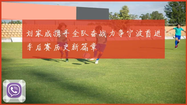 刘家成携手全队奋战力争宁波首进季后赛历史新篇章