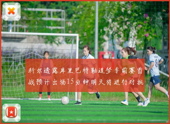 科尔透露库里巴特勒追梦季前赛首战预计出场15分钟明天将进行对抗训练