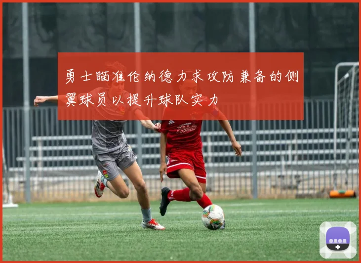 勇士瞄准伦纳德力求攻防兼备的侧翼球员以提升球队实力