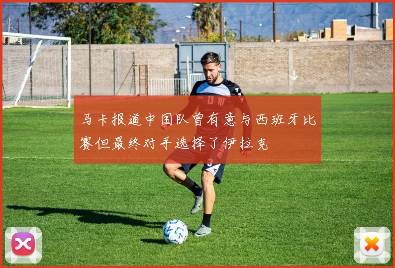 马卡报道中国队曾有意与西班牙比赛但最终对手选择了伊拉克