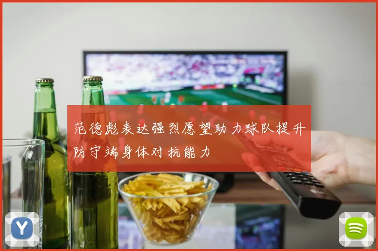 范德彪表达强烈愿望助力球队提升防守端身体对抗能力