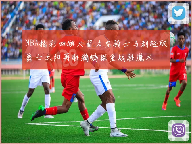 NBA精彩回顾火箭力克骑士马刺轻取爵士太阳再胜鹈鹕掘金战胜魔术