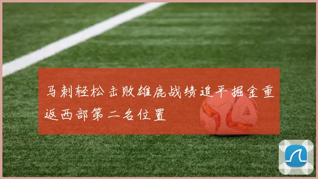 马刺轻松击败雄鹿战绩追平掘金重返西部第二名位置