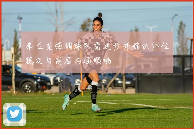 弗兰克强调球队需进步并确认帅位稳定与高层沟通顺畅