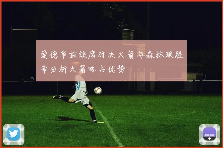 爱德华兹缺席对决火箭与森林狼胜率分析火箭略占优势